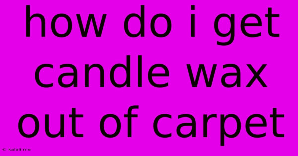 How Do I Get Candle Wax Out Of Carpet