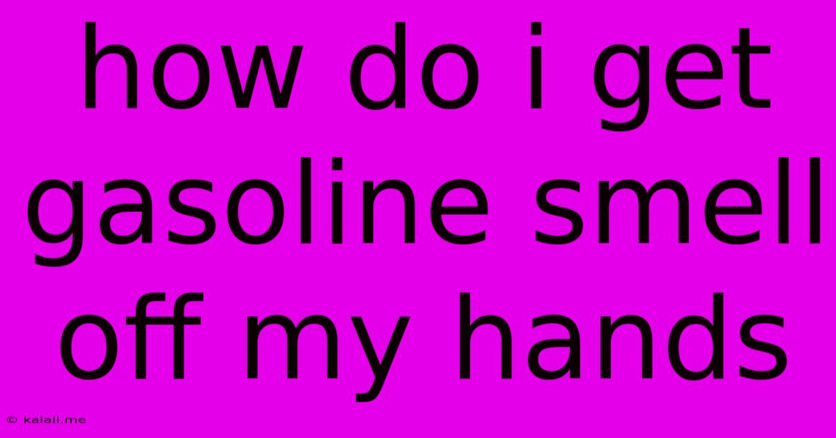 How Do I Get Gasoline Smell Off My Hands