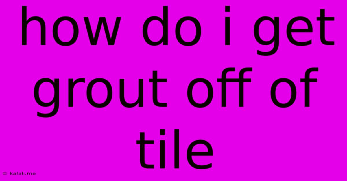 How Do I Get Grout Off Of Tile