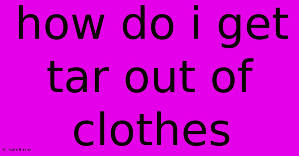 How Do I Get Tar Out Of Clothes