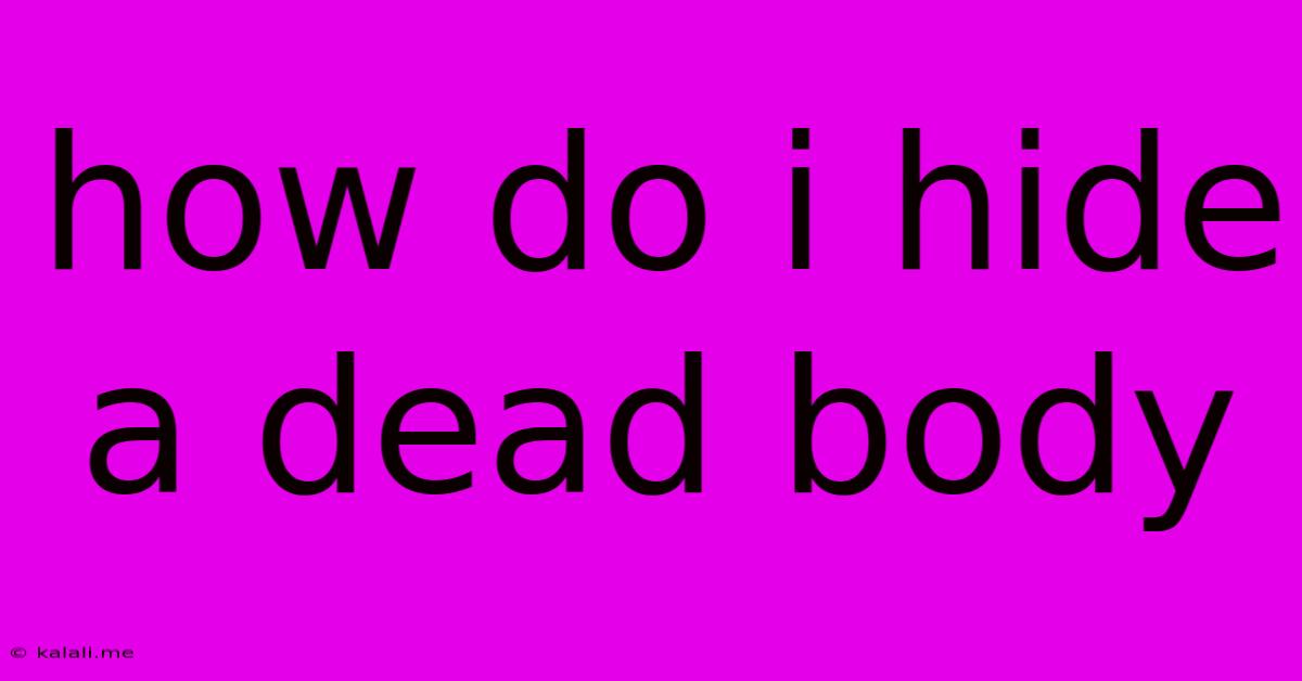 How Do I Hide A Dead Body