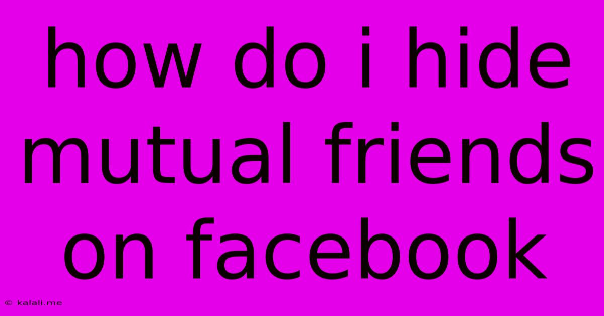 How Do I Hide Mutual Friends On Facebook