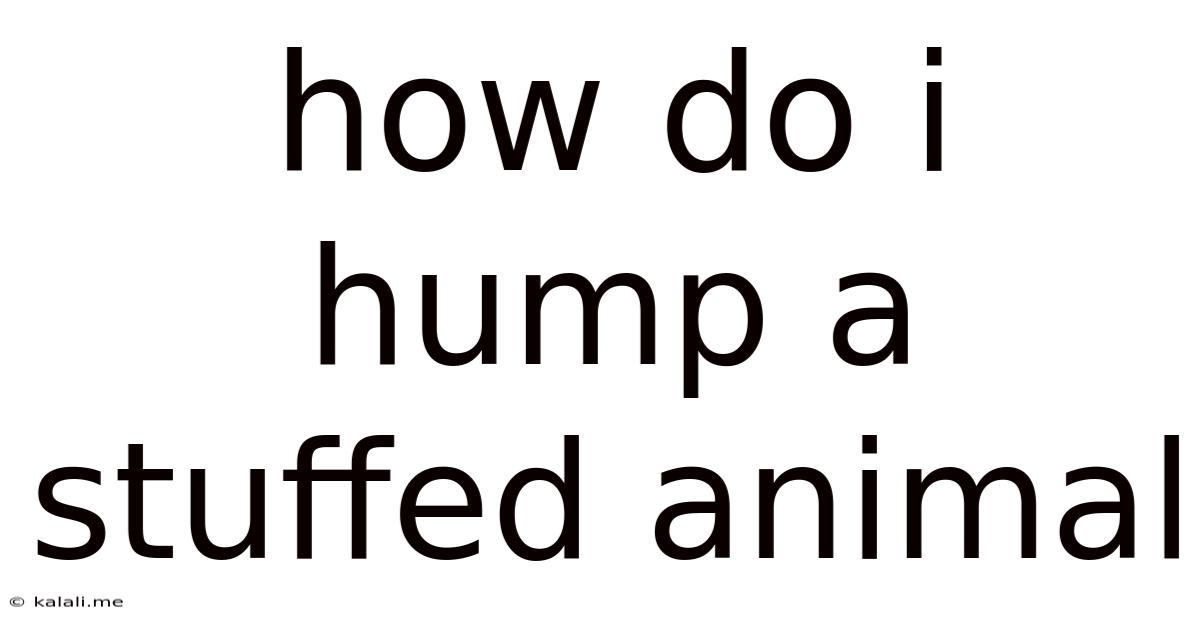 How Do I Hump A Stuffed Animal