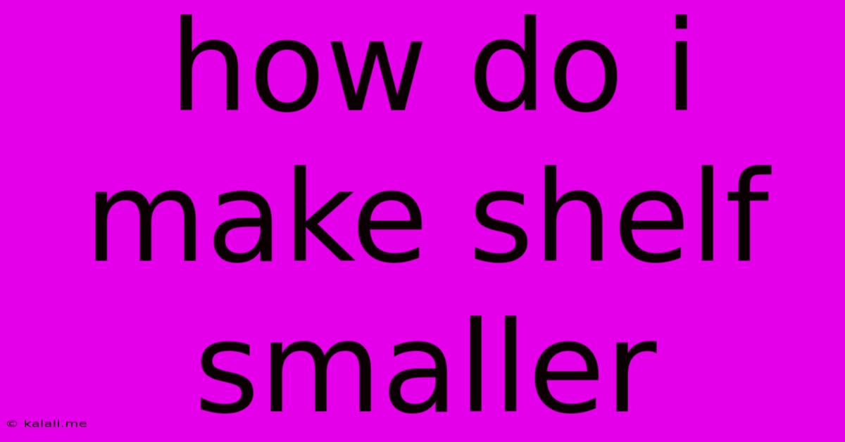 How Do I Make Shelf Smaller