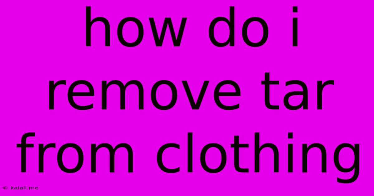 How Do I Remove Tar From Clothing