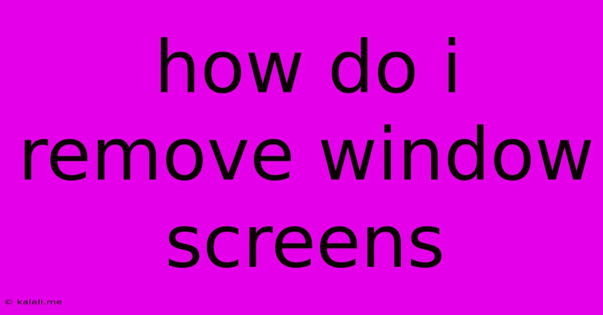 How Do I Remove Window Screens