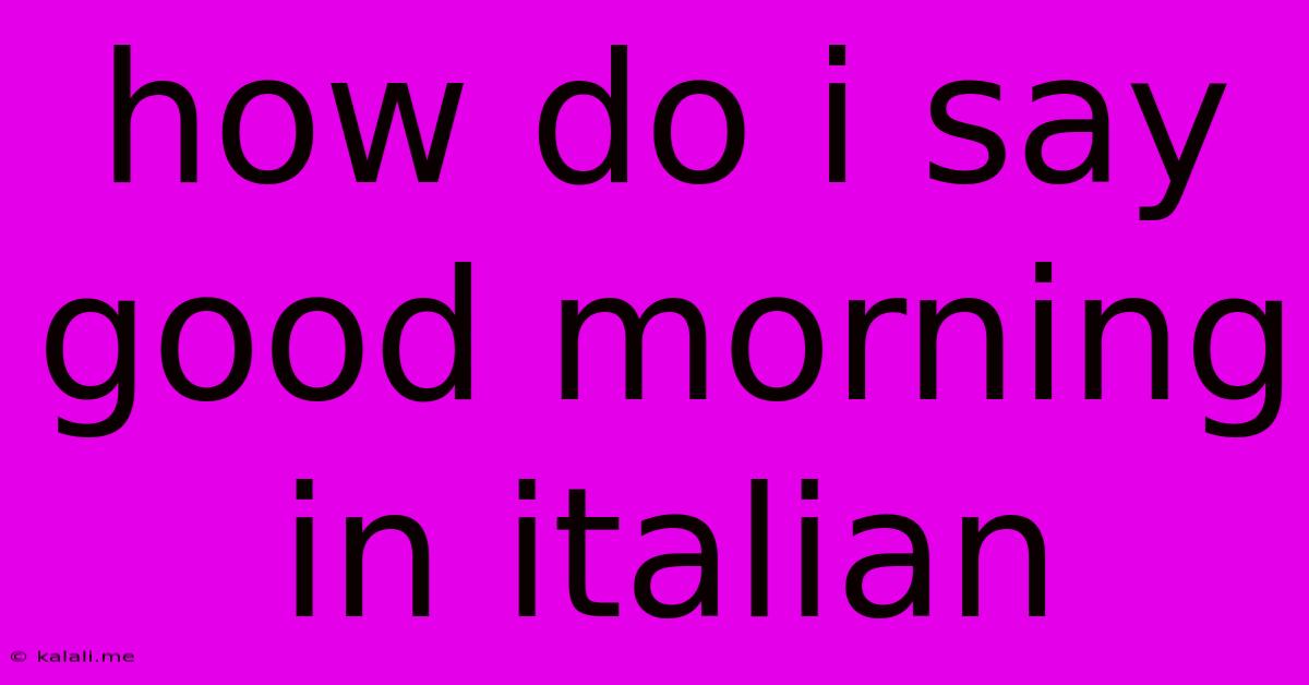 How Do I Say Good Morning In Italian