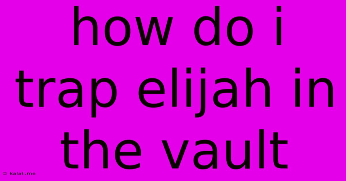 How Do I Trap Elijah In The Vault