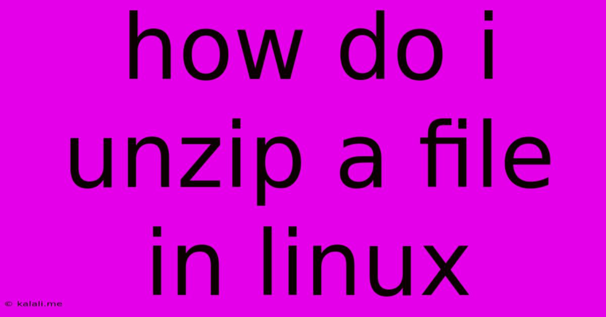 How Do I Unzip A File In Linux
