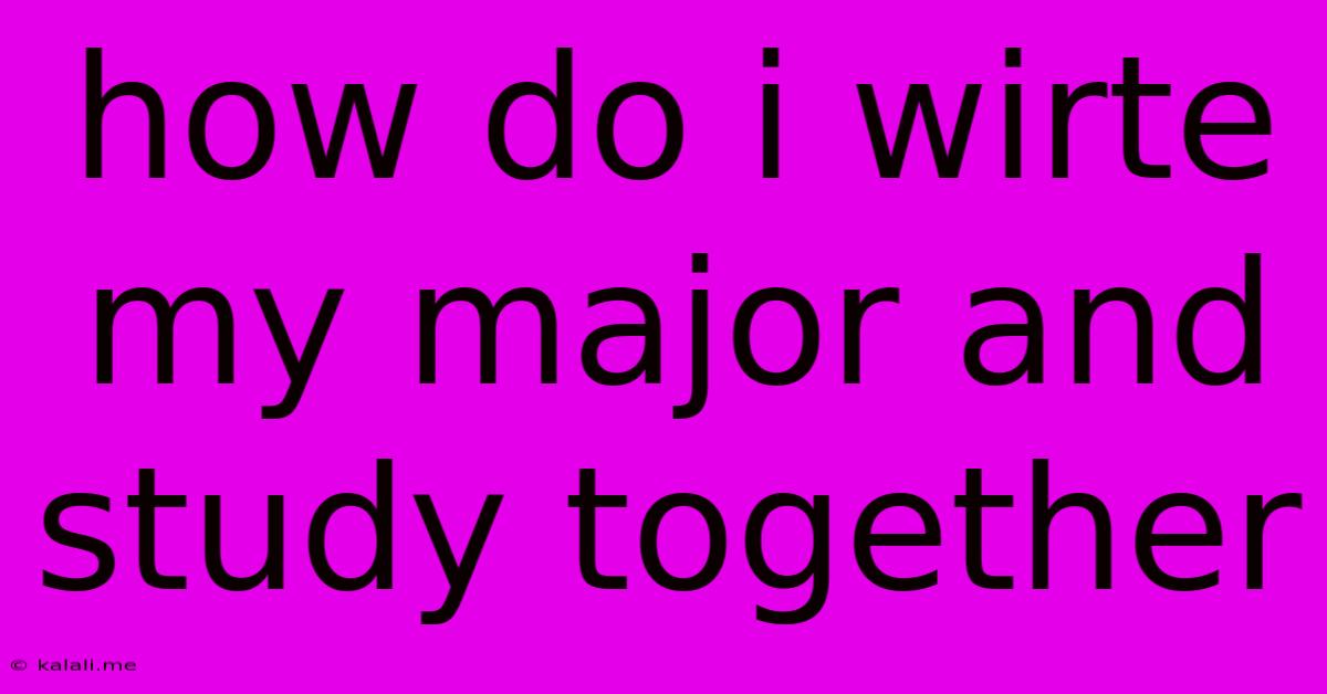 How Do I Wirte My Major And Study Together