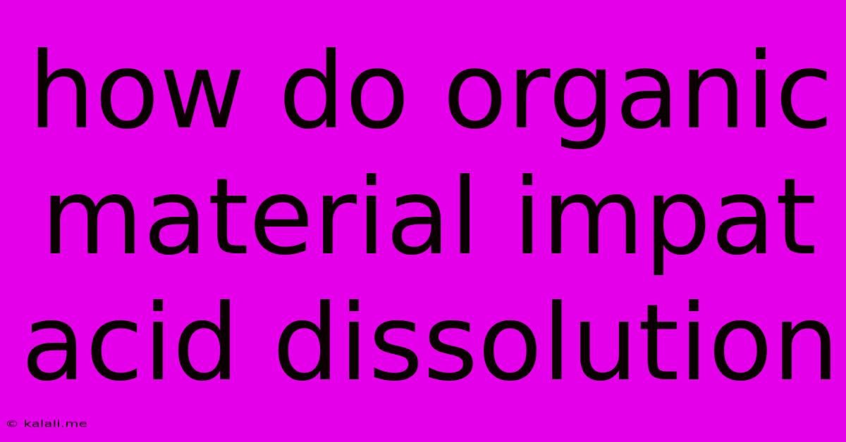 How Do Organic Material Impat Acid Dissolution