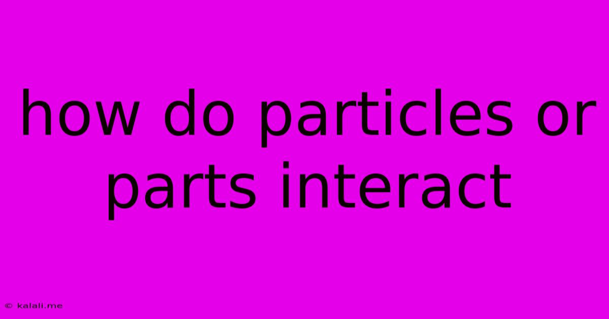 How Do Particles Or Parts Interact