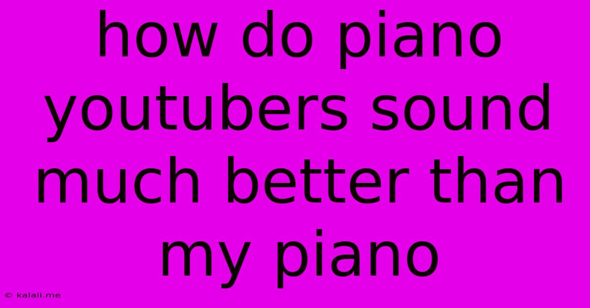 How Do Piano Youtubers Sound Much Better Than My Piano