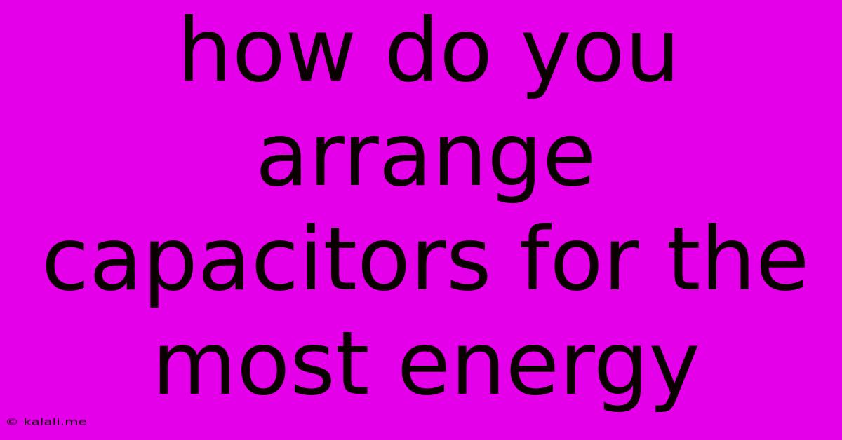 How Do You Arrange Capacitors For The Most Energy