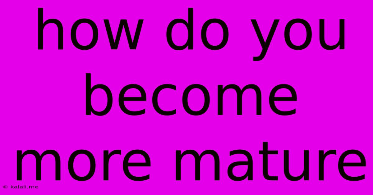 How Do You Become More Mature
