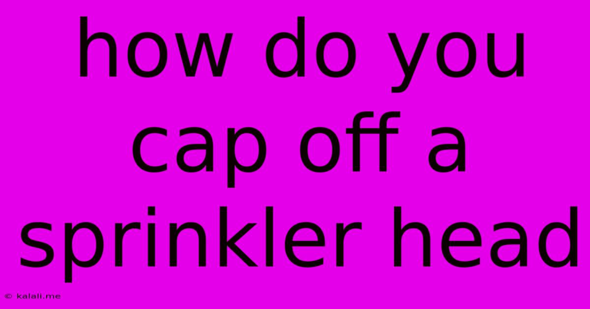 How Do You Cap Off A Sprinkler Head