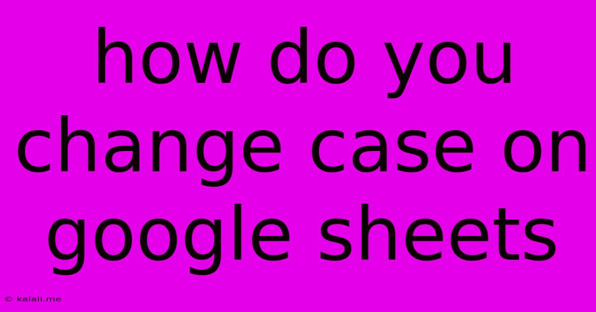 How Do You Change Case On Google Sheets