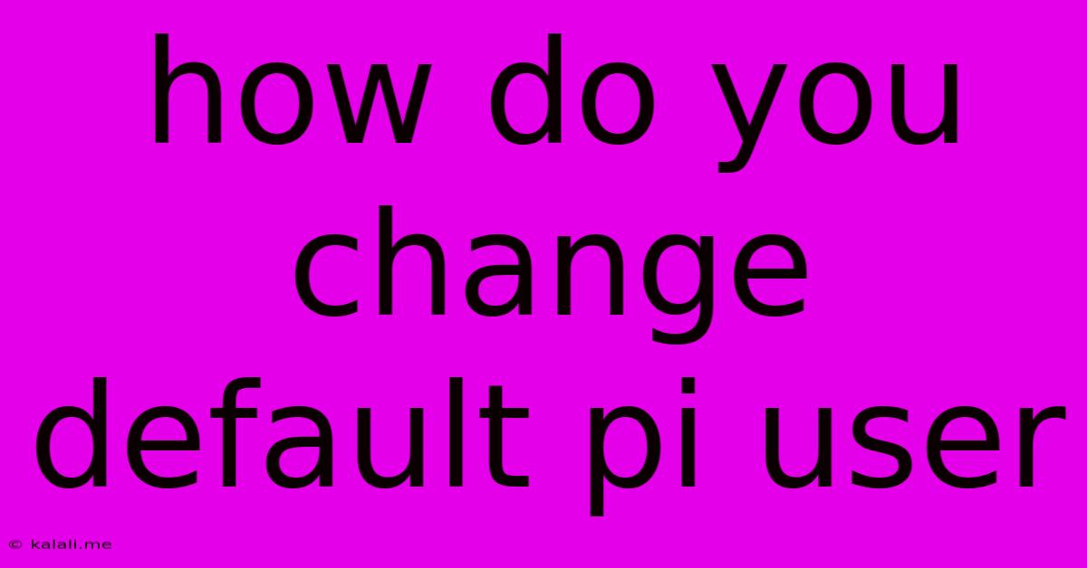 How Do You Change Default Pi User