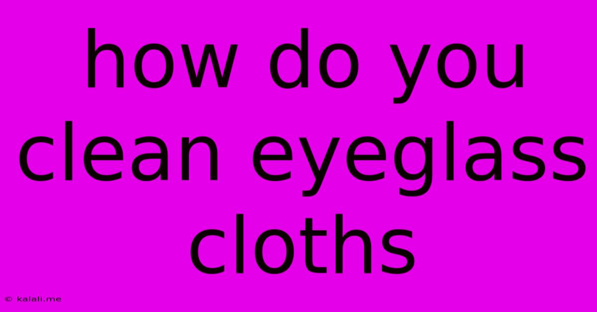 How Do You Clean Eyeglass Cloths
