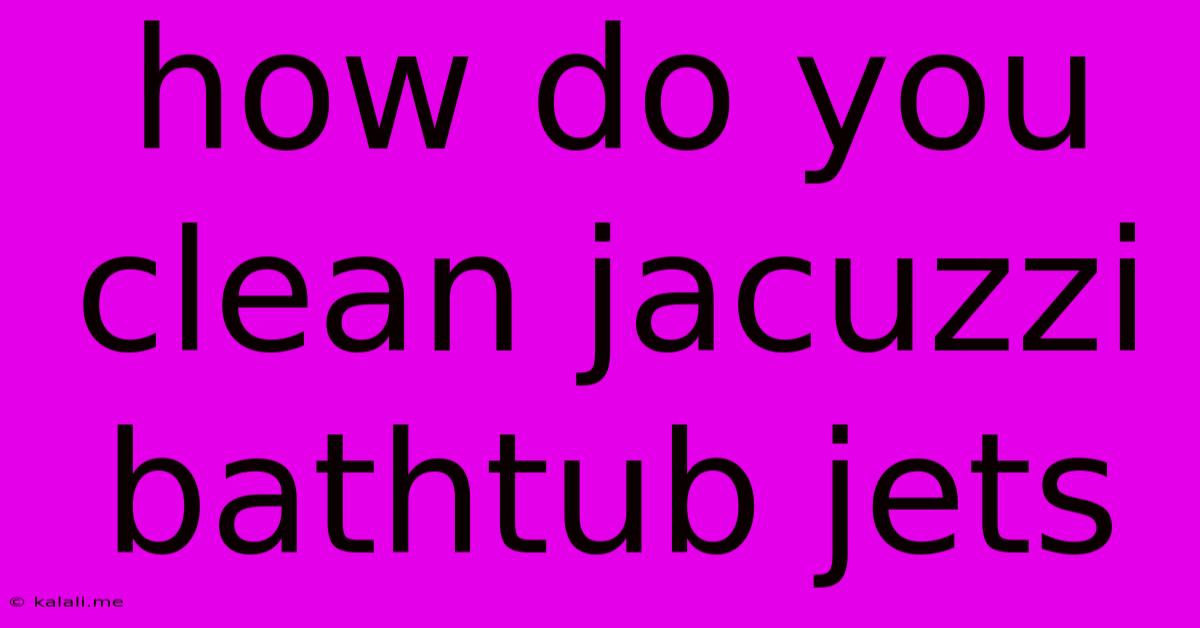 How Do You Clean Jacuzzi Bathtub Jets