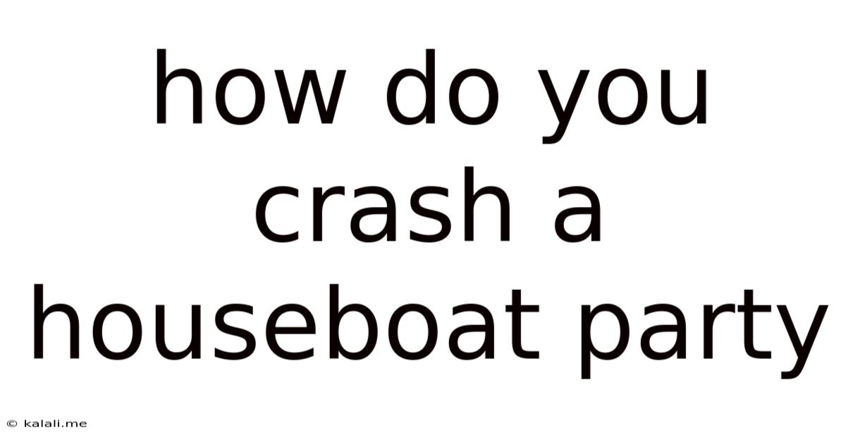How Do You Crash A Houseboat Party