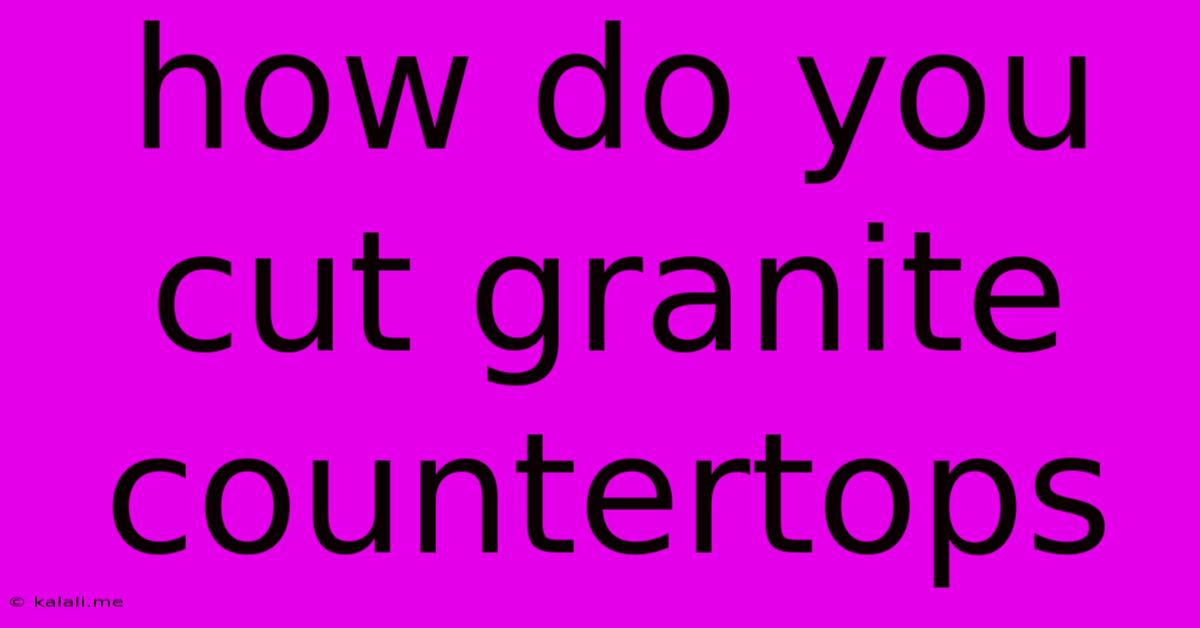 How Do You Cut Granite Countertops
