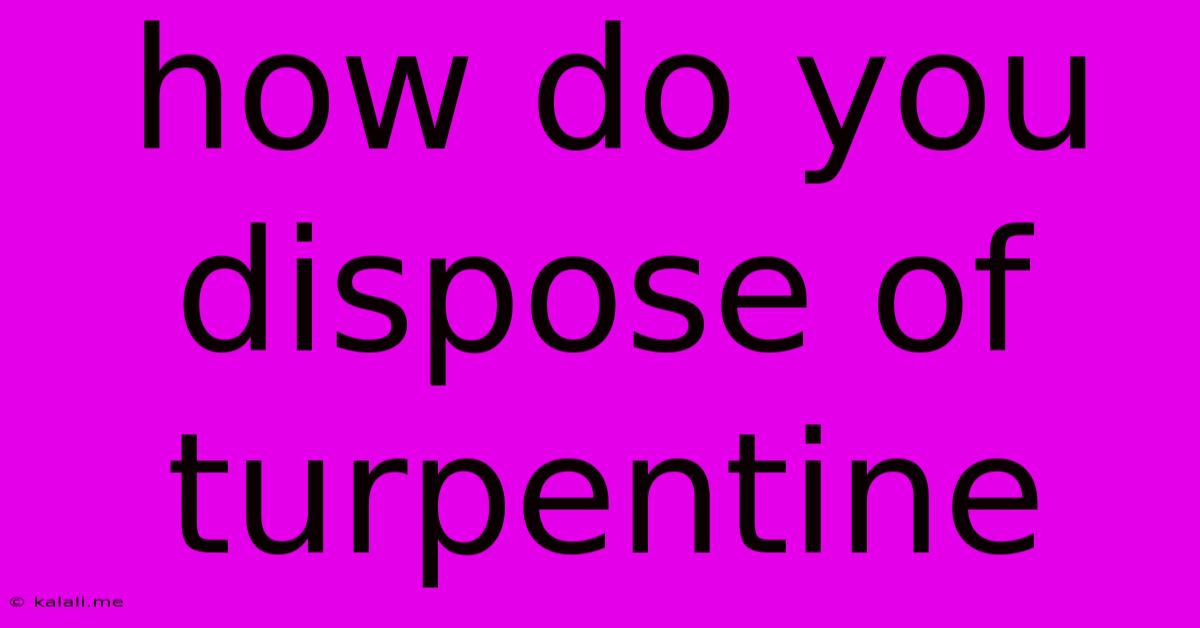 How Do You Dispose Of Turpentine