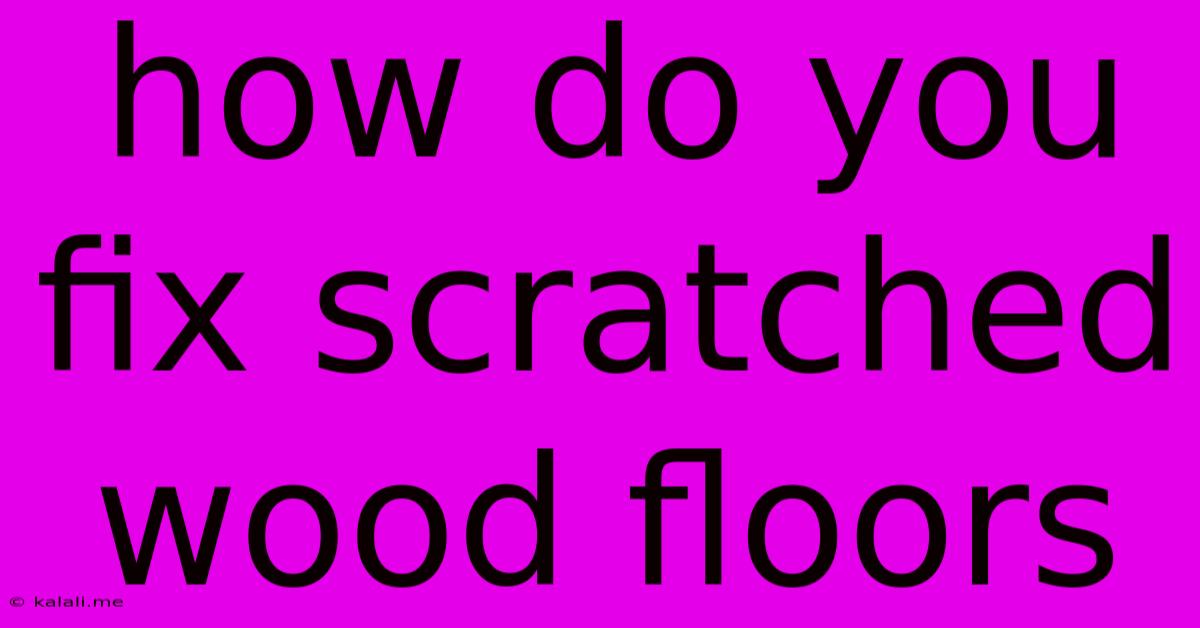How Do You Fix Scratched Wood Floors