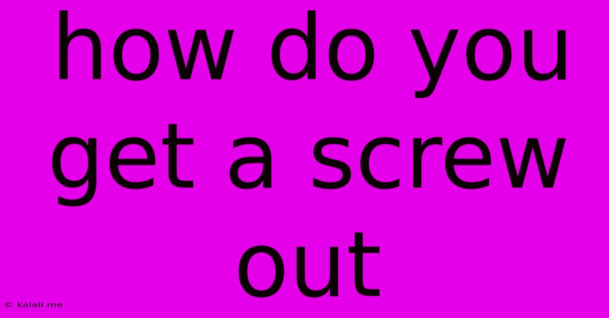 How Do You Get A Screw Out