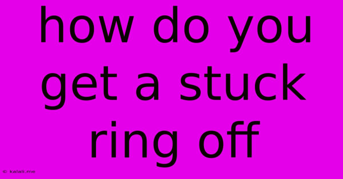 How Do You Get A Stuck Ring Off