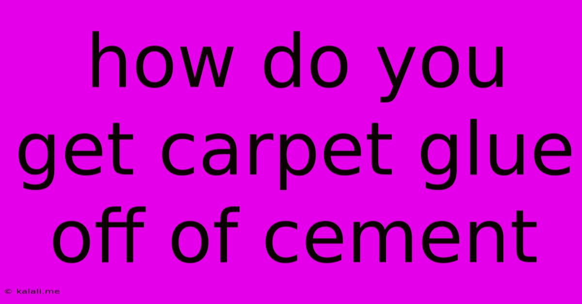 How Do You Get Carpet Glue Off Of Cement