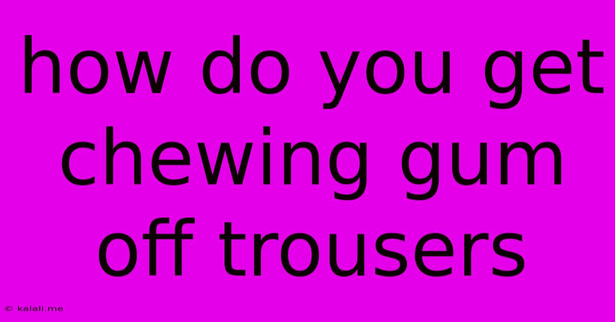 How Do You Get Chewing Gum Off Trousers