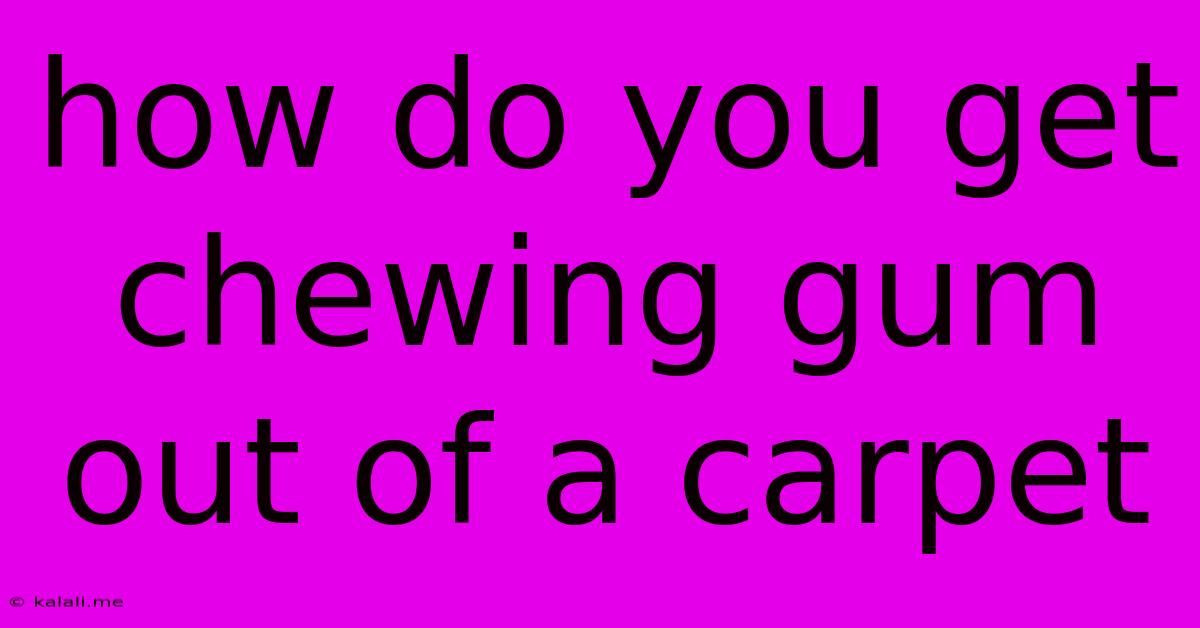 How Do You Get Chewing Gum Out Of A Carpet