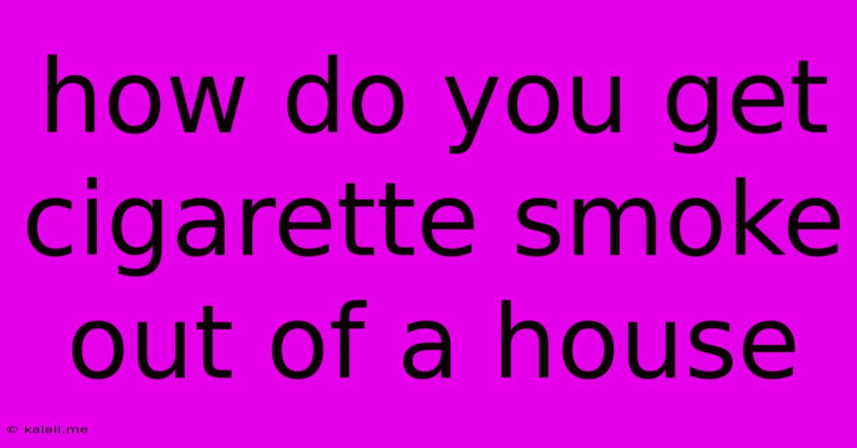How Do You Get Cigarette Smoke Out Of A House