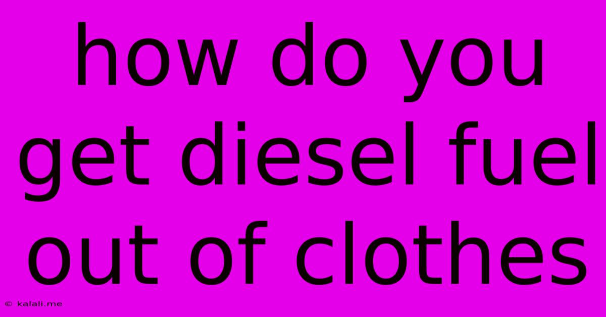 How Do You Get Diesel Fuel Out Of Clothes