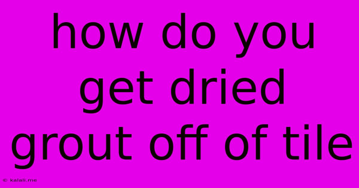 How Do You Get Dried Grout Off Of Tile