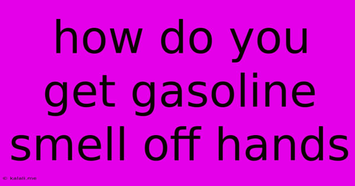 How Do You Get Gasoline Smell Off Hands