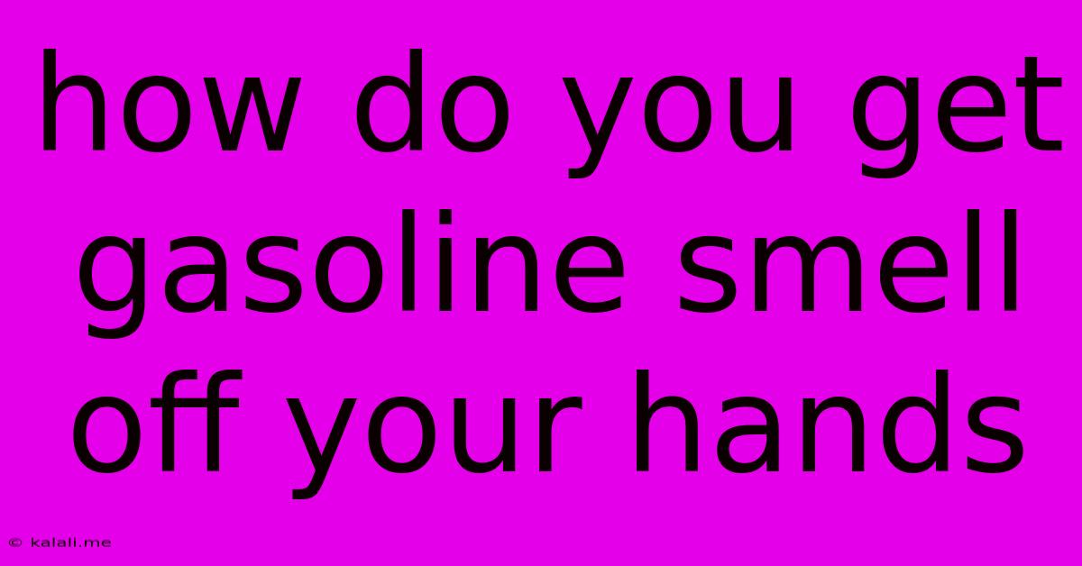 How Do You Get Gasoline Smell Off Your Hands