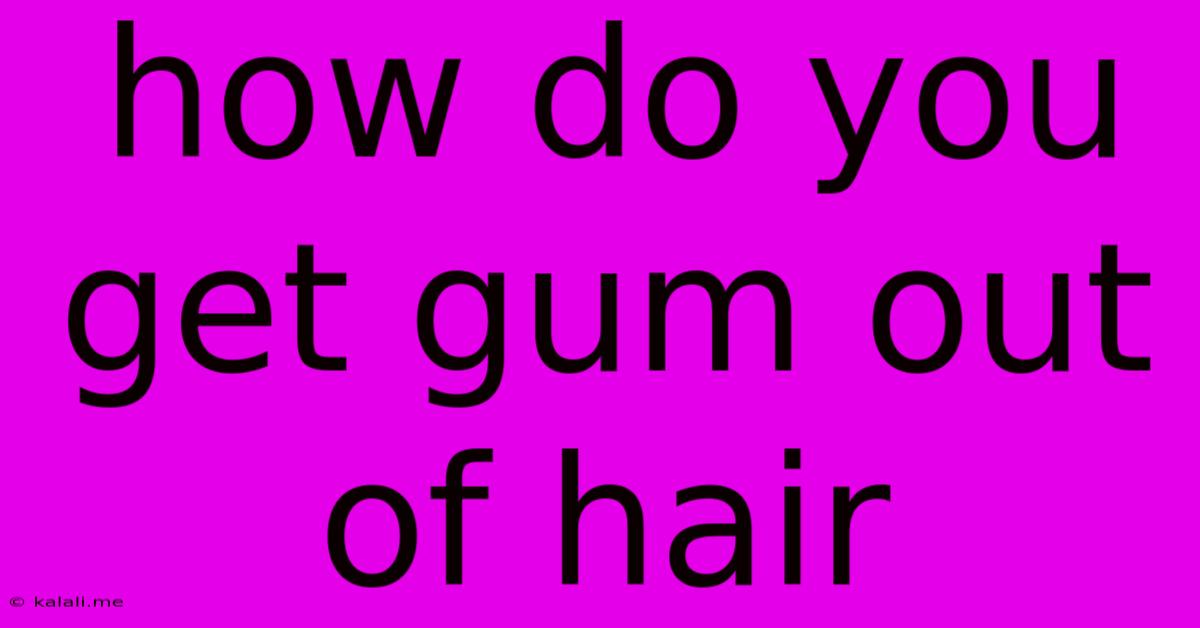 How Do You Get Gum Out Of Hair