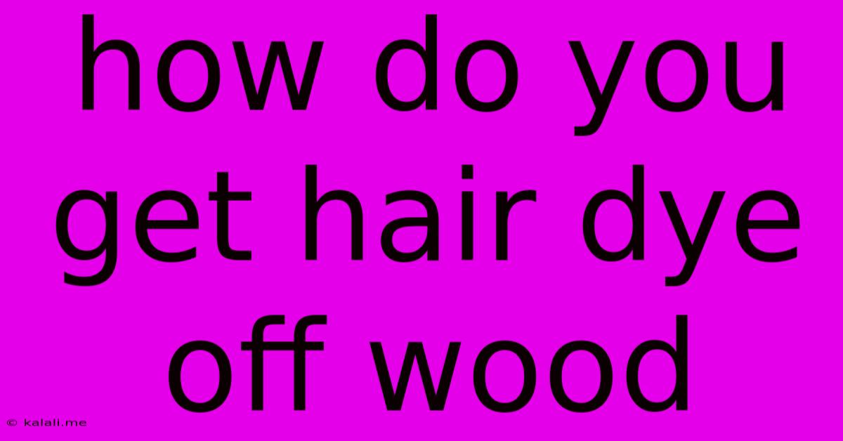 How Do You Get Hair Dye Off Wood
