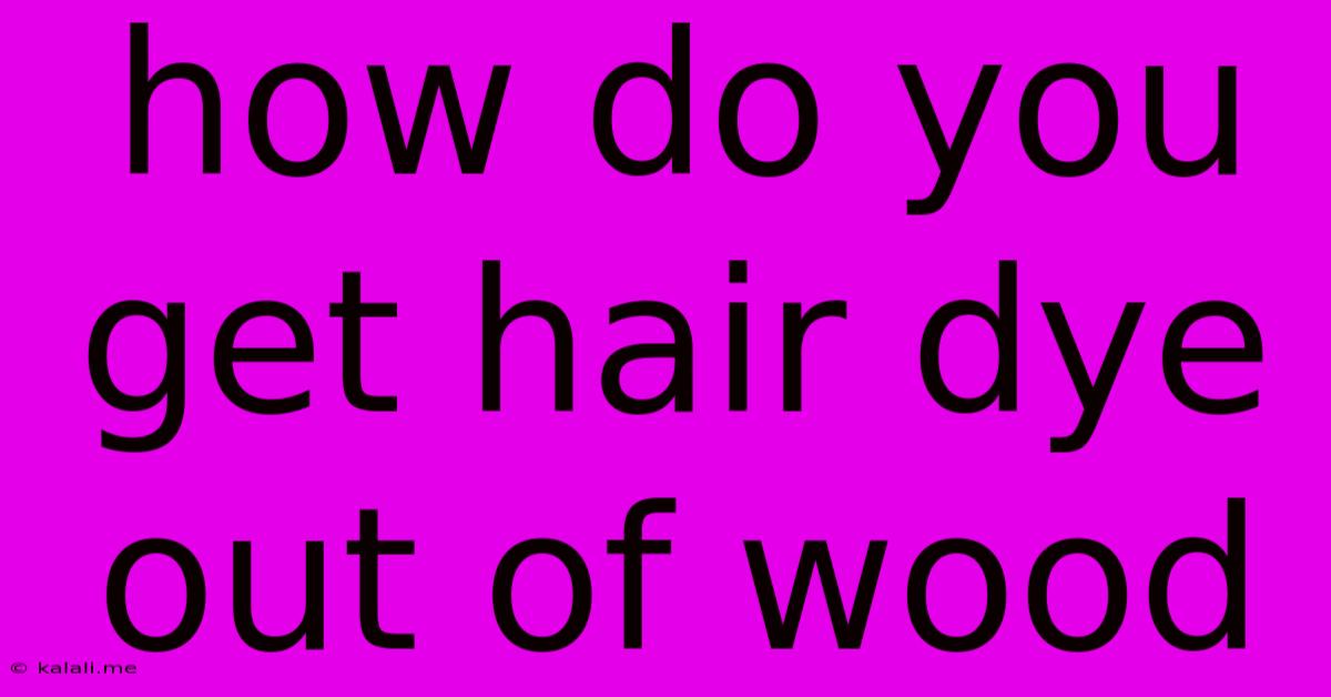 How Do You Get Hair Dye Out Of Wood