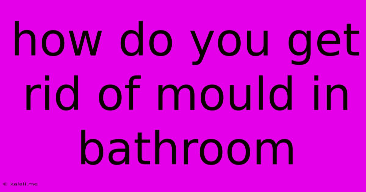 How Do You Get Rid Of Mould In Bathroom