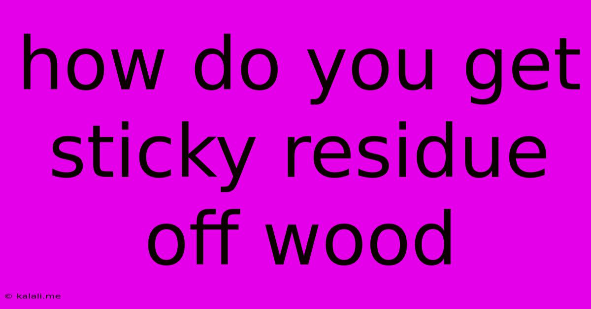 How Do You Get Sticky Residue Off Wood