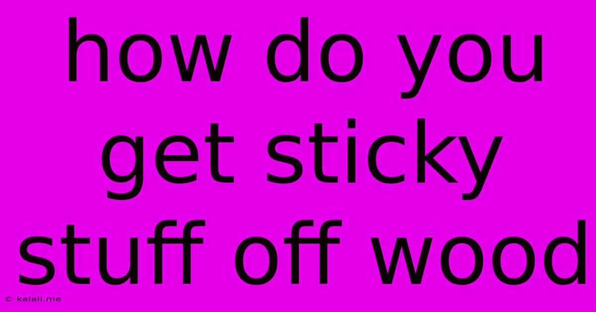How Do You Get Sticky Stuff Off Wood