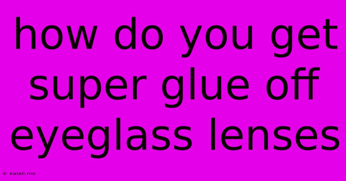 How Do You Get Super Glue Off Eyeglass Lenses