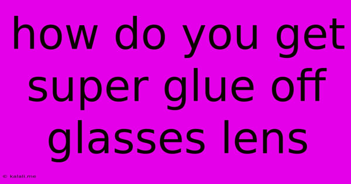How Do You Get Super Glue Off Glasses Lens