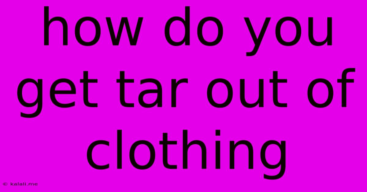 How Do You Get Tar Out Of Clothing