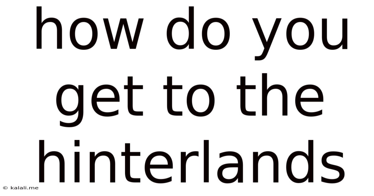 How Do You Get To The Hinterlands