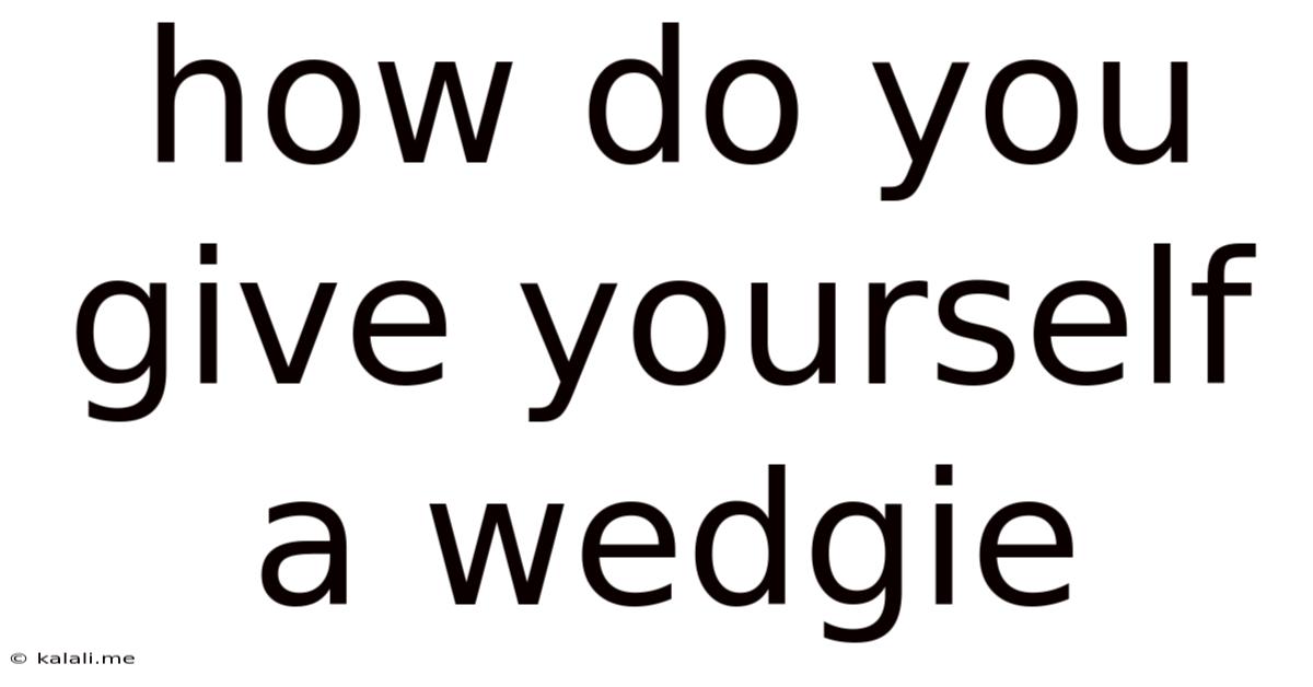 How Do You Give Yourself A Wedgie