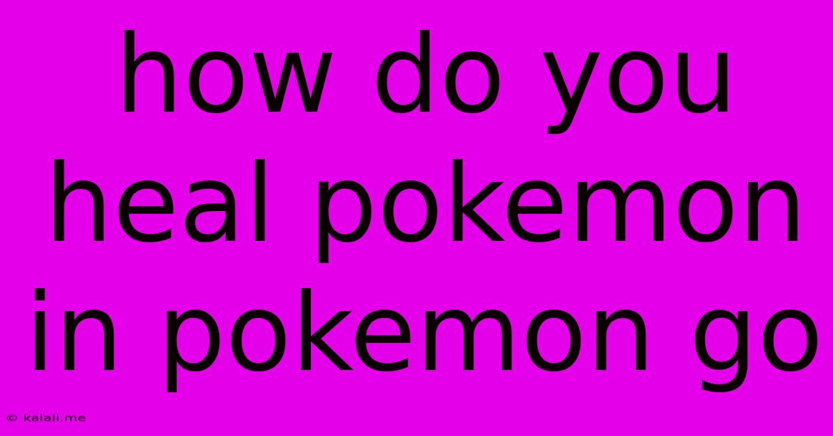 How Do You Heal Pokemon In Pokemon Go